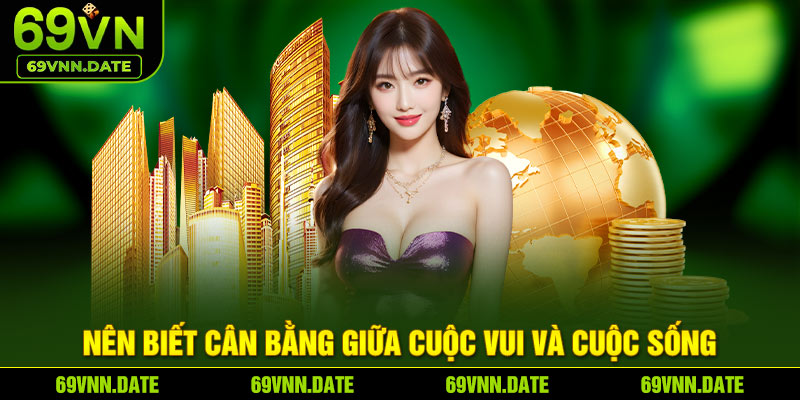 Nên biết cân bằng giữa cuộc vui và cuộc sống