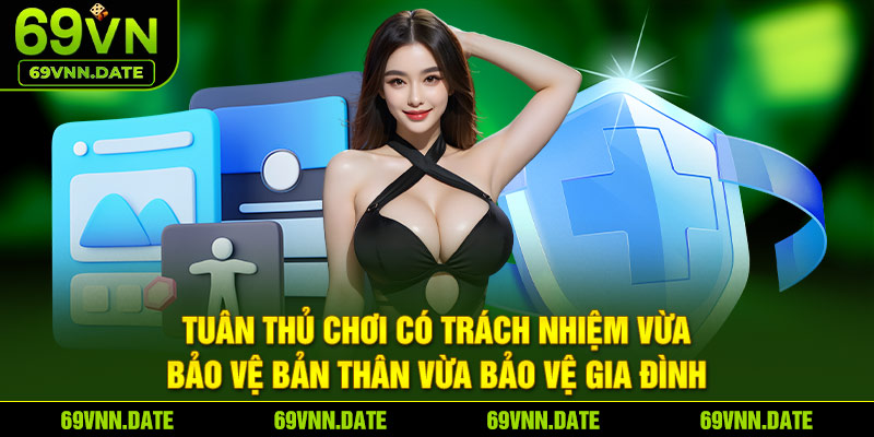 Tuân thủ chơi có trách nhiệm vừa bảo vệ bản thân vừa bảo vệ gia đình