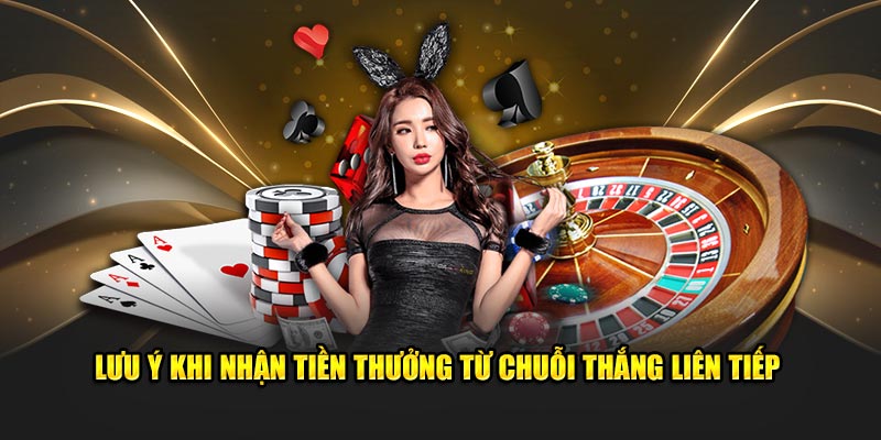 Lưu ý khi nhận tiền thưởng từ chuỗi thắng liên tiếp